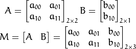 A = \begin{bmatrix} a_{00} & a_{01} \ a_{10} & a_{11} \end{bmatrix}_{2 \times 2} B = \begin{bmatrix} b_{00} \ b_{10} \end{bmatrix}_{2 \times 1} M = \begin{bmatrix} A & B \end{bmatrix} =\begin{bmatrix} a_{00} & a_{01} & b_{00} \ a_{10} & a_{11} & b_{10}\end{bmatrix}_{2 \times 3}