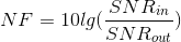 NF=10lg(\frac{SNR_{in} }{SNR_{out} } )